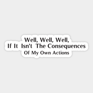 Funny Sticker - Well, Well, Well, if it isn't the consequences of my own actions Sticker